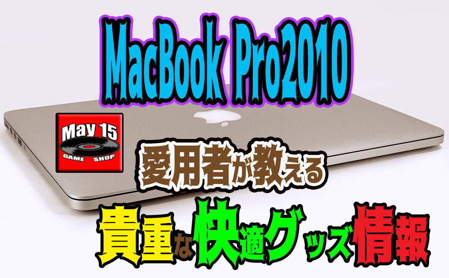 MacBook Pro2010 愛用者が教えるメモリ増設やSSD交換以外に買うべき快適グッズのご紹介！ - May15のゲーム屋